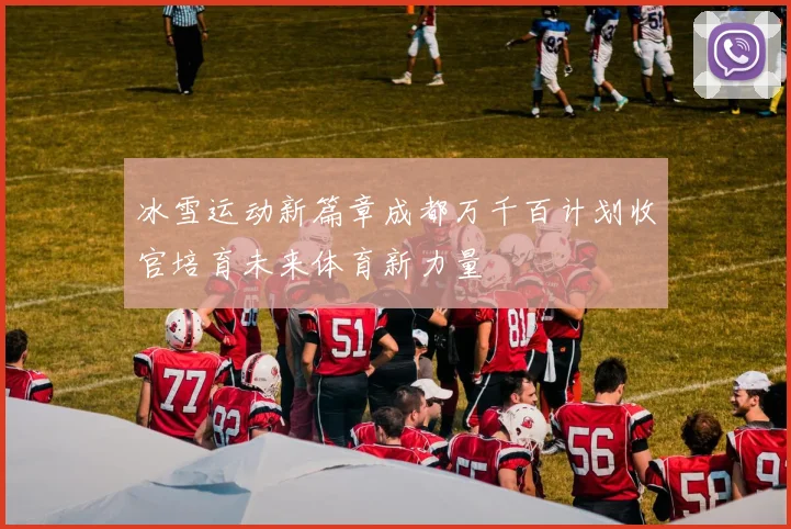 冰雪运动新篇章成都万千百计划收官培育未来体育新力量